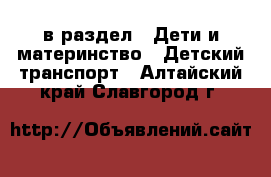  в раздел : Дети и материнство » Детский транспорт . Алтайский край,Славгород г.